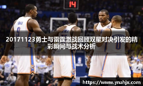 20171123勇士与雷霆激战回顾双星对决引发的精彩瞬间与战术分析