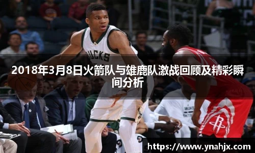 2018年3月8日火箭队与雄鹿队激战回顾及精彩瞬间分析