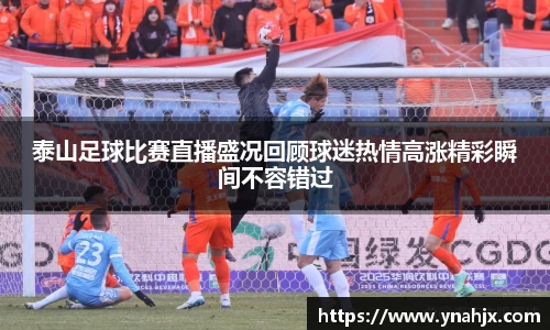 泰山足球比赛直播盛况回顾球迷热情高涨精彩瞬间不容错过