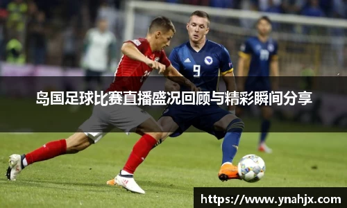 岛国足球比赛直播盛况回顾与精彩瞬间分享