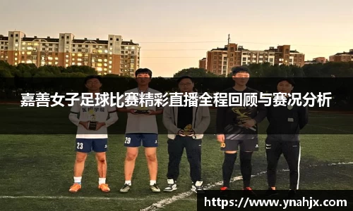 嘉善女子足球比赛精彩直播全程回顾与赛况分析