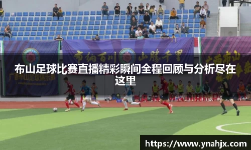 布山足球比赛直播精彩瞬间全程回顾与分析尽在这里