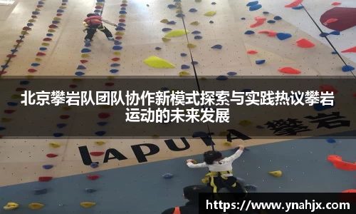 北京攀岩队团队协作新模式探索与实践热议攀岩运动的未来发展